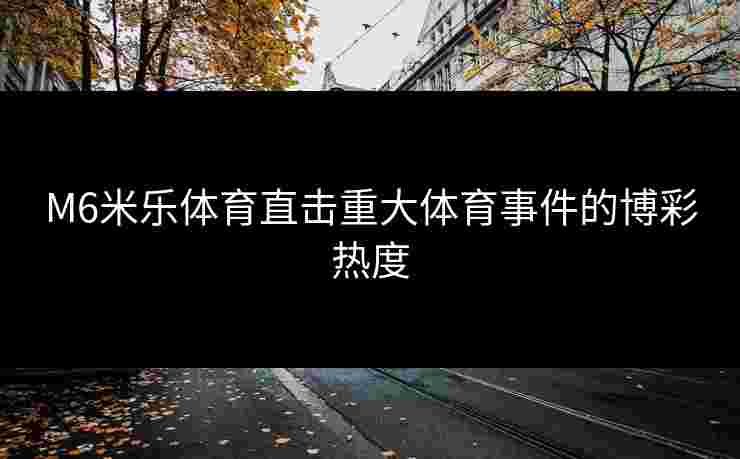 M6米乐体育直击重大体育事件的博彩热度
