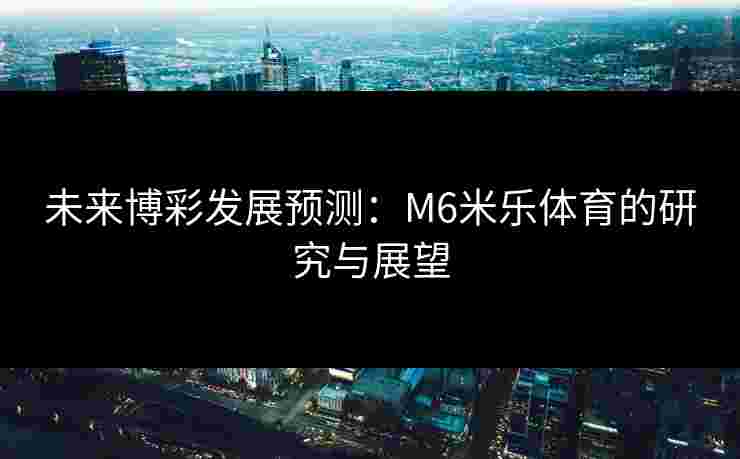 未来博彩发展预测：M6米乐体育的研究与展望