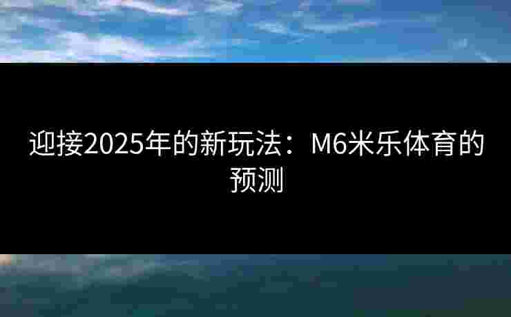 迎接2025年的新玩法：M6米乐体育的预测