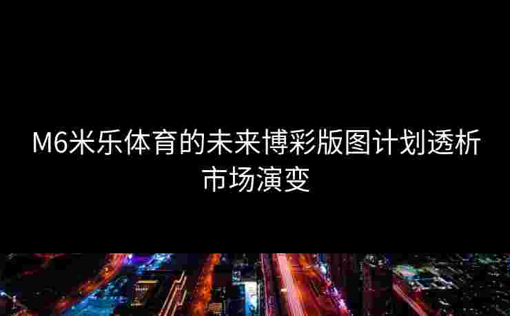 M6米乐体育的未来博彩版图计划透析市场演变