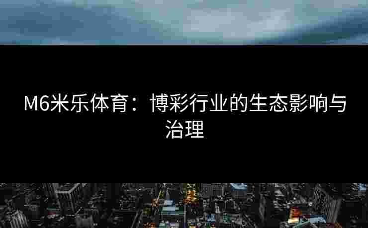 M6米乐体育：博彩行业的生态影响与治理