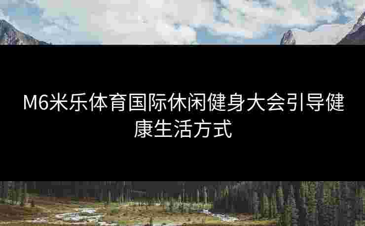 M6米乐体育国际休闲健身大会引导健康生活方式