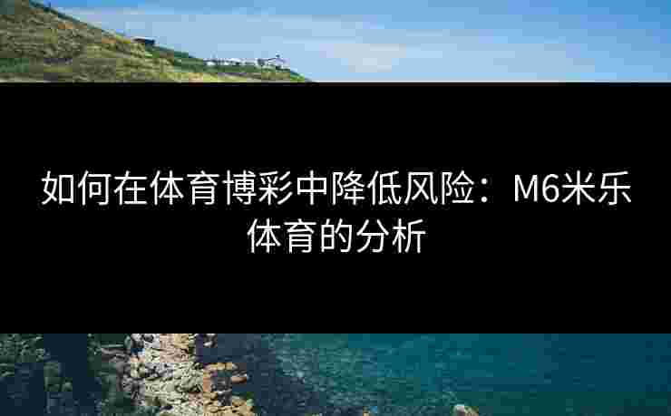 如何在体育博彩中降低风险：M6米乐体育的分析