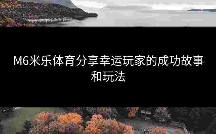 M6米乐体育分享幸运玩家的成功故事和玩法