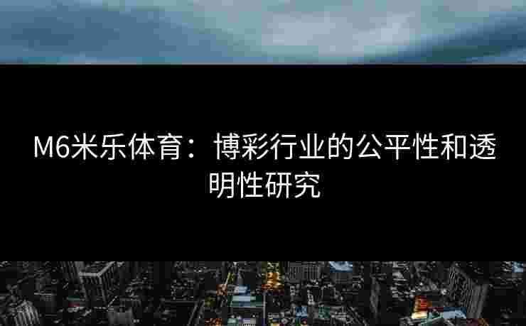 M6米乐体育：博彩行业的公平性和透明性研究