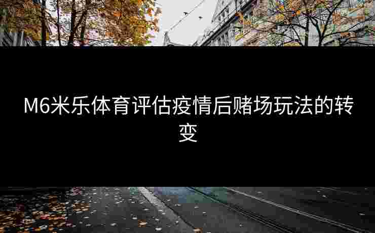M6米乐体育评估疫情后赌场玩法的转变