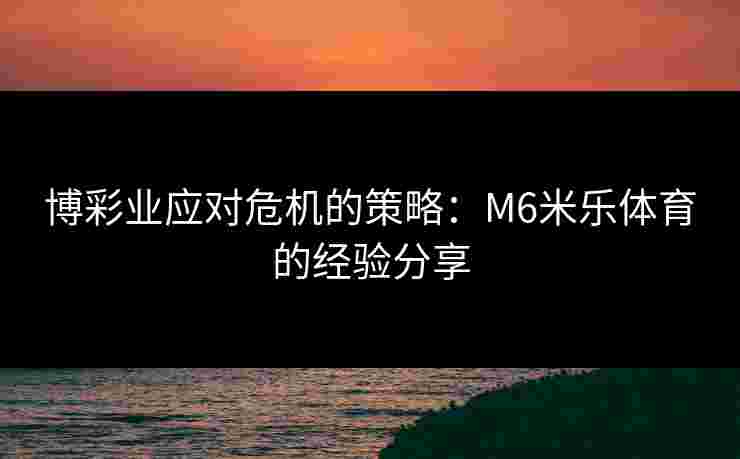 博彩业应对危机的策略：M6米乐体育的经验分享