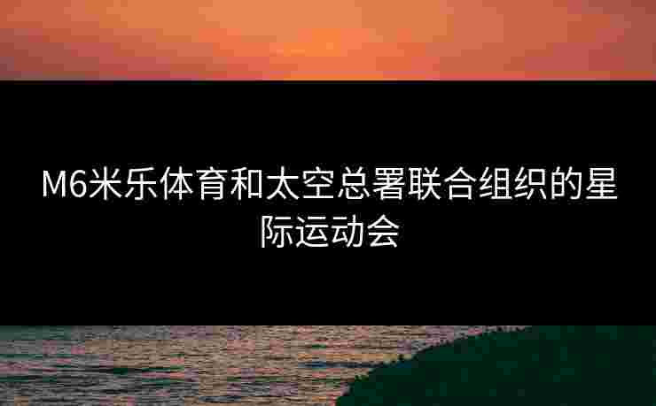 M6米乐体育和太空总署联合组织的星际运动会