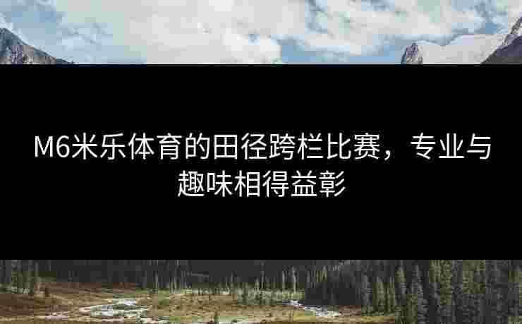 M6米乐体育的田径跨栏比赛，专业与趣味相得益彰