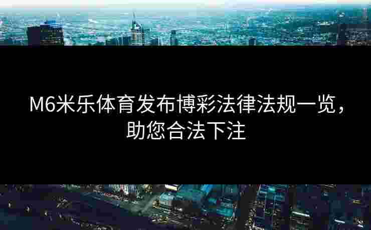 M6米乐体育发布博彩法律法规一览，助您合法下注