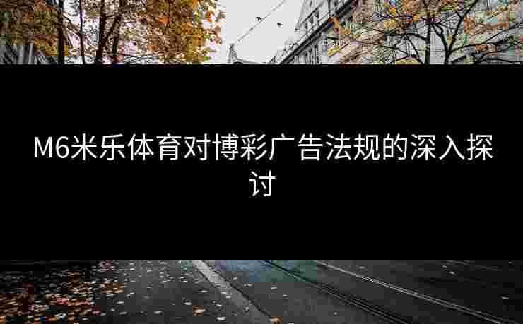 M6米乐体育对博彩广告法规的深入探讨