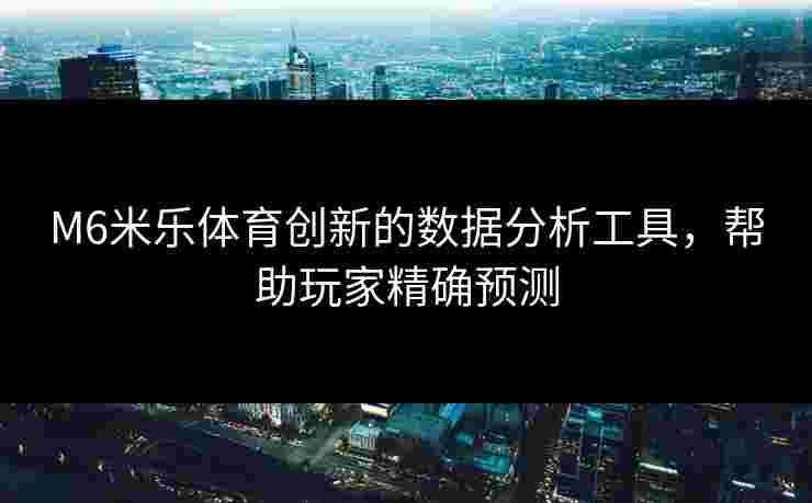 M6米乐体育创新的数据分析工具，帮助玩家精确预测